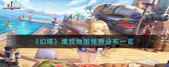 幻塔维拉地图怪物分布在哪