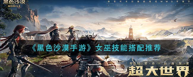 黑色沙漠手游女巫技能怎么搭配