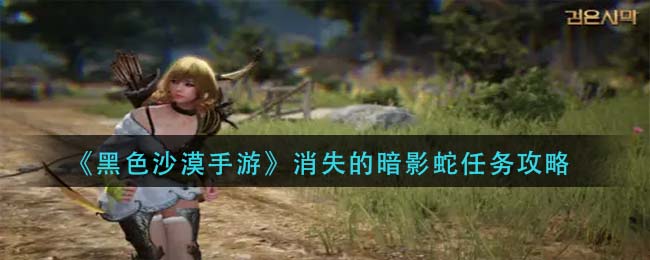 黑色沙漠手游消失的暗影蛇任务怎么做