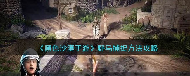 黑色沙漠手游野马怎么捕捉