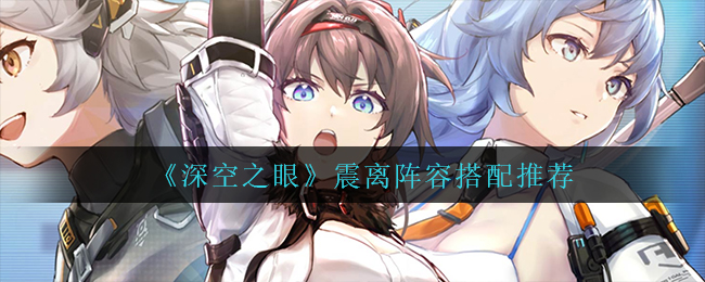深空之眼震离阵容怎么搭配