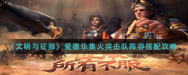 文明与征服爱德华集火突击队阵容怎么搭配