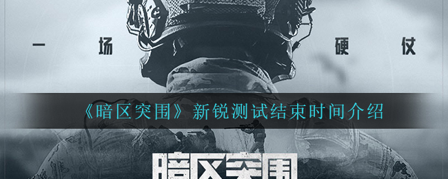 暗区突围新锐测试结束时间是多少