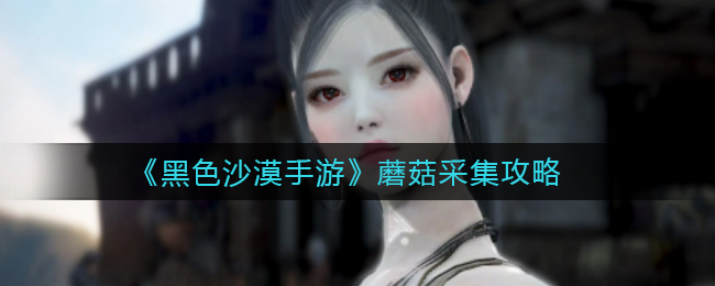 黑色沙漠手游蘑菇怎么采集