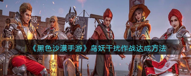 黑色沙漠手游鸟妖干扰作战怎么达成