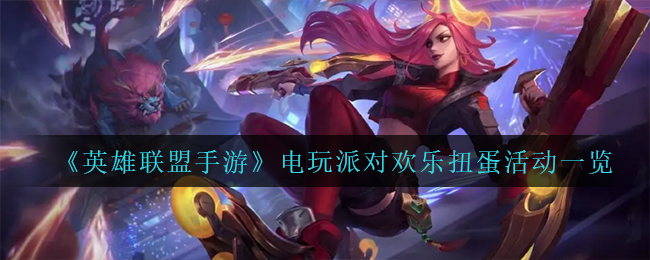 英雄联盟手游电玩派对欢乐扭蛋活动怎么玩