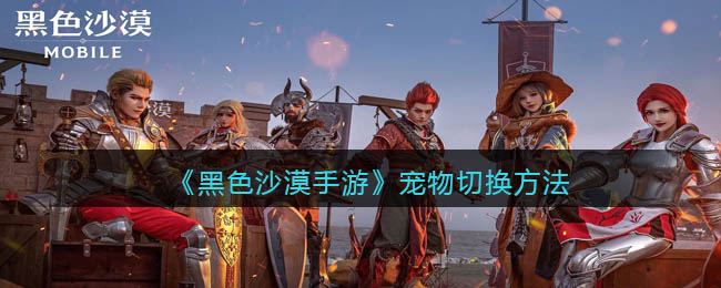 黑色沙漠手游宠物怎么切换