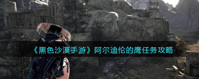 黑色沙漠手游阿尔迪伦的鹰任务怎么做