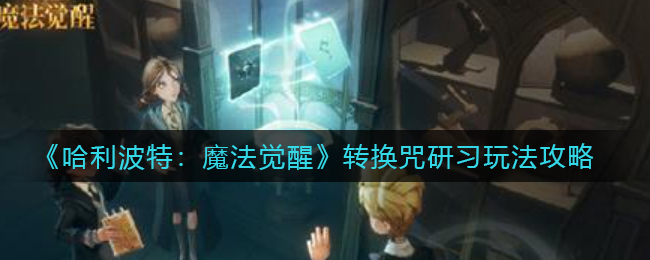 哈利波特魔法觉醒转换咒研习怎么玩