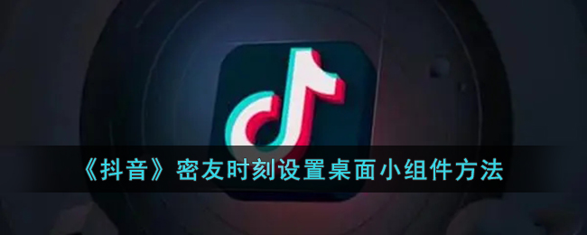 抖音密友时刻怎么设置桌面小组件