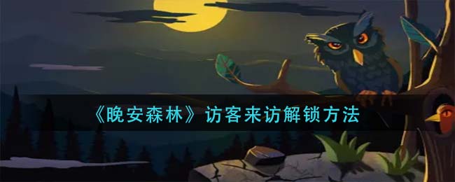晚安森林访客来访怎么解锁