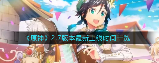 原神2.7版本最新上线时间是什么