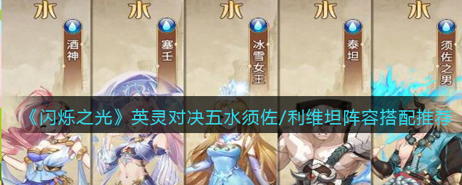闪烁之光英灵对决五水须佐/利维坦阵容怎么搭配