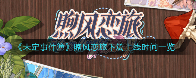 未定事件簿煦风恋旅下篇上线时间是多少
