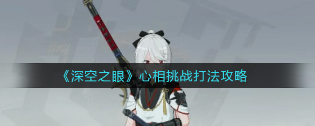 深空之眼心相挑战怎么打