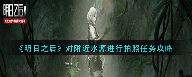 明日之后对附近水源进行拍照任务怎么做