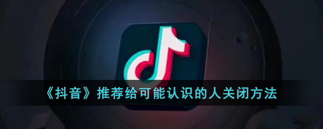 抖音推荐给可能认识的人怎么关闭