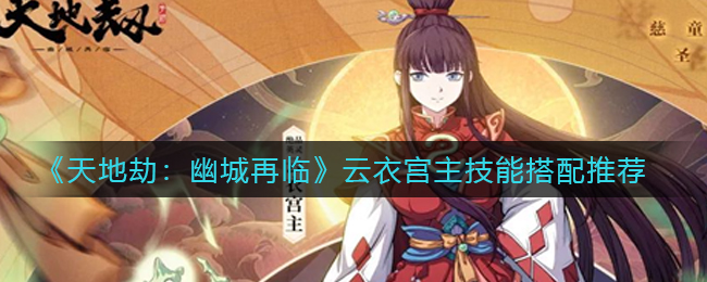 天地劫幽城再临云衣宫主技能怎么搭配