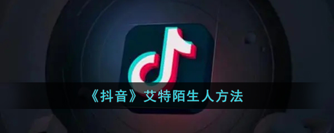 抖音怎么艾特陌生人