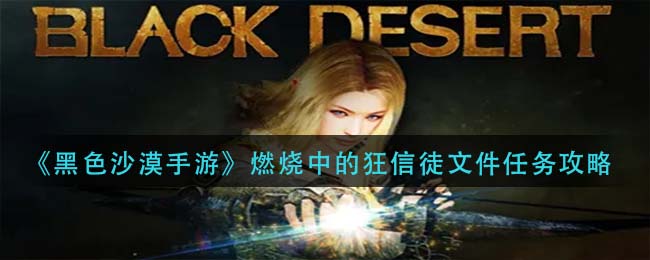 黑色沙漠手游燃烧中的狂信徒文件任务怎么做