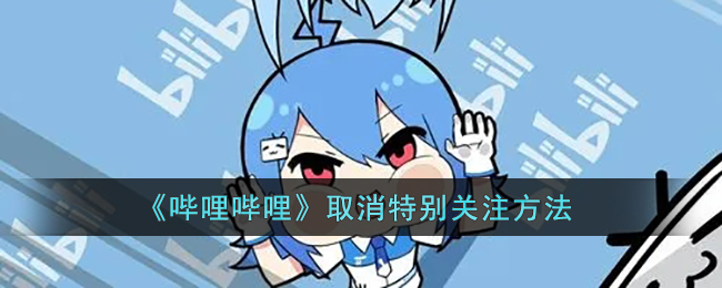 哔哩哔哩怎么取消特别关注