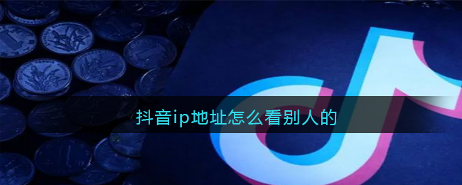 抖音怎么看别人的ip地址