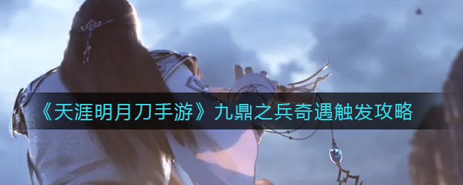 天涯明月刀手游九鼎之兵奇遇怎么触发