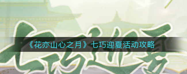 花亦山心之月七巧迎夏活动怎么玩