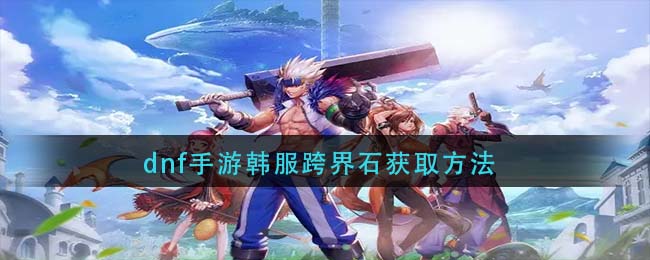 dnf手游韩服跨界石怎么获取