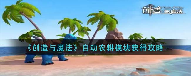 创造与魔法自动农耕模块怎么获得