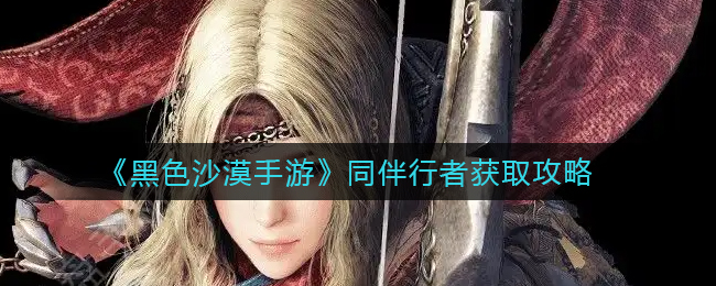 黑色沙漠手游同伴行者怎么获取