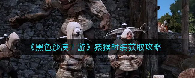 黑色沙漠手游猿猴时装怎么获取