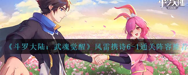 斗罗大陆武魂觉醒风雷携诗6-1通关阵容怎么搭配