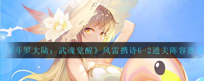 斗罗大陆武魂觉醒风雷携诗6-2通关阵容怎么搭配