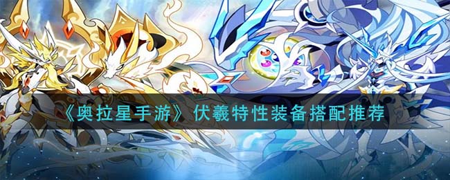 奥拉星手游伏羲特性装备怎么搭配