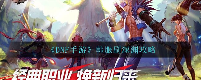 DNF手游韩服怎么刷深渊
