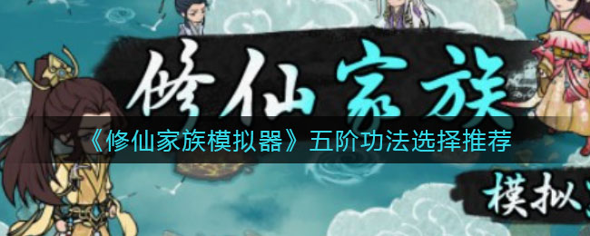 修仙家族模拟器五阶功法怎么选择
