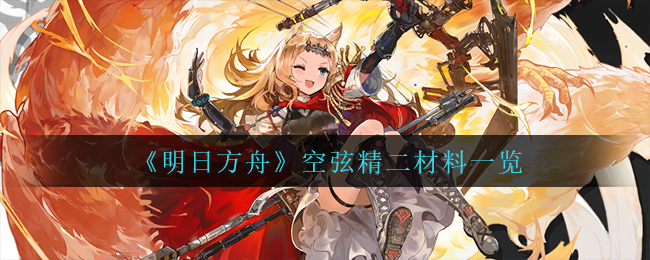 明日方舟空弦精二材料是什么