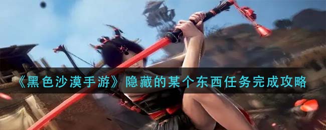 黑色沙漠手游隐藏的某个东西任务怎么完成
