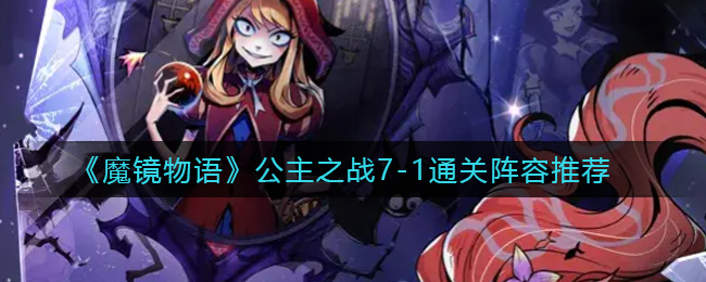 魔镜物语公主之战7-1通关阵容怎么选择