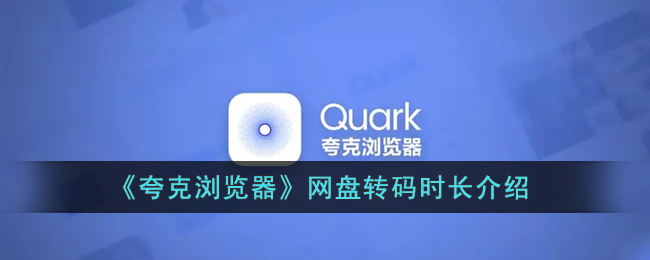 夸克浏览器网盘转码时长要多久