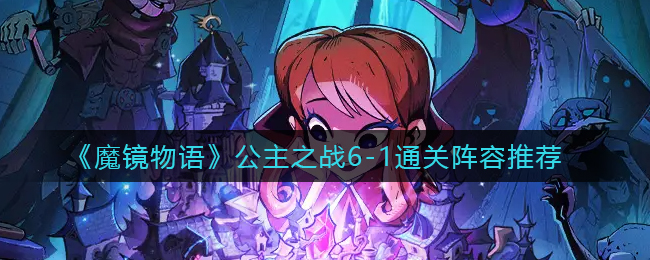 魔镜物语公主之战6-1通关阵容怎么选择