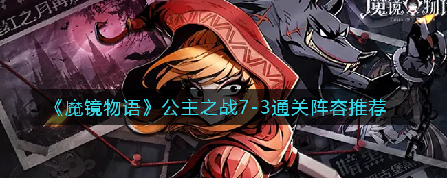 魔镜物语公主之战7-3通关阵容怎么选择
