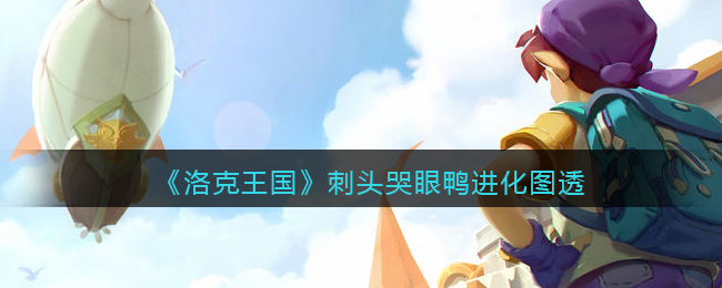 洛克王国刺头哭眼鸭进化怎么样