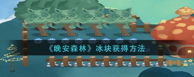 晚安森林冰块怎么获得