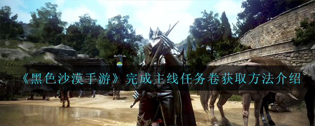 黑色沙漠手游完成主线任务卷怎么获取