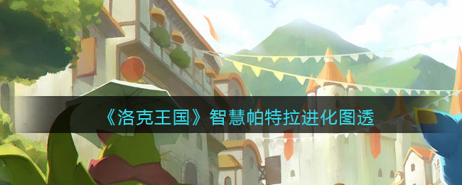 洛克王国智慧帕特拉进化怎么样