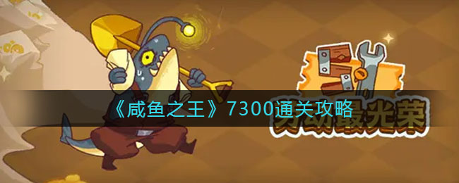 咸鱼之王7300怎么通关