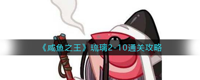 咸鱼之王琉璃2-10怎么通关