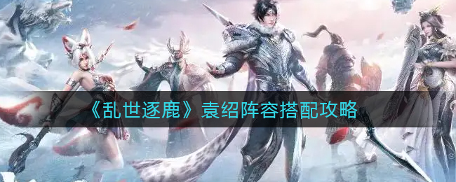 乱世逐鹿袁绍阵容怎么搭配